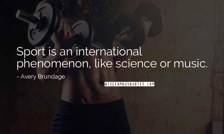 Avery Brundage Quotes: Sport is an international phenomenon, like science or music.