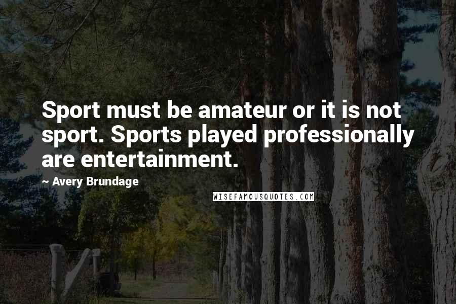 Avery Brundage Quotes: Sport must be amateur or it is not sport. Sports played professionally are entertainment.