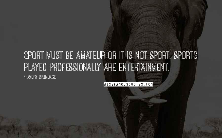 Avery Brundage Quotes: Sport must be amateur or it is not sport. Sports played professionally are entertainment.