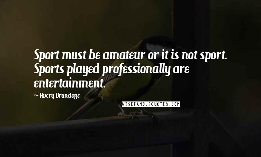 Avery Brundage Quotes: Sport must be amateur or it is not sport. Sports played professionally are entertainment.