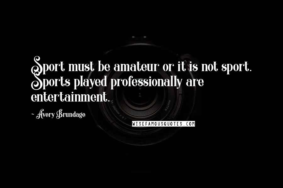 Avery Brundage Quotes: Sport must be amateur or it is not sport. Sports played professionally are entertainment.