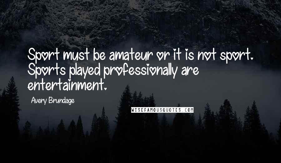 Avery Brundage Quotes: Sport must be amateur or it is not sport. Sports played professionally are entertainment.