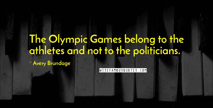 Avery Brundage Quotes: The Olympic Games belong to the athletes and not to the politicians.