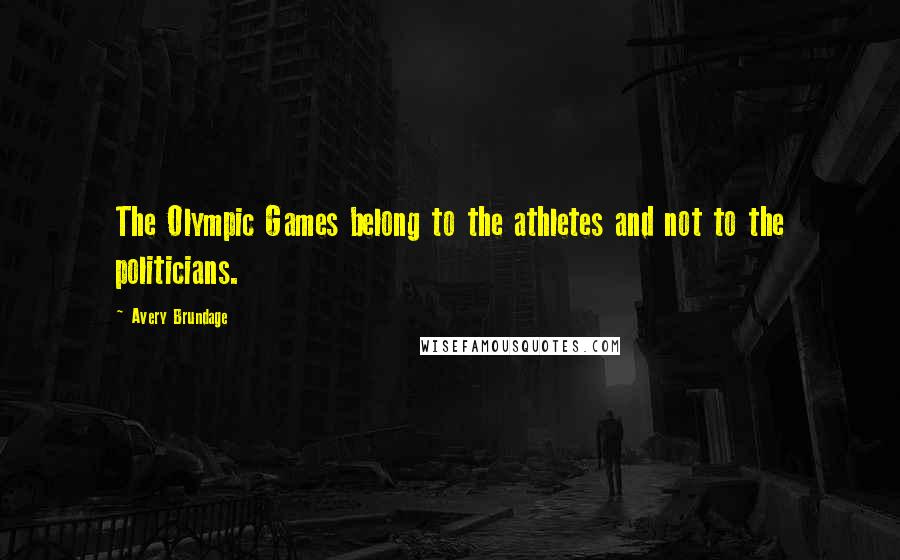 Avery Brundage Quotes: The Olympic Games belong to the athletes and not to the politicians.