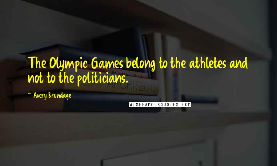 Avery Brundage Quotes: The Olympic Games belong to the athletes and not to the politicians.