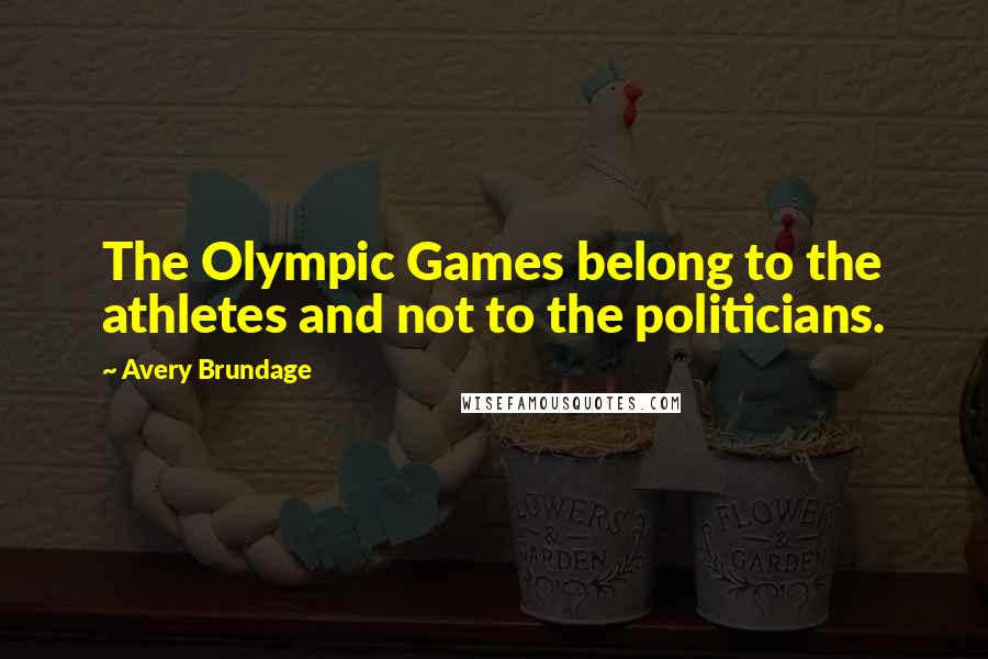 Avery Brundage Quotes: The Olympic Games belong to the athletes and not to the politicians.