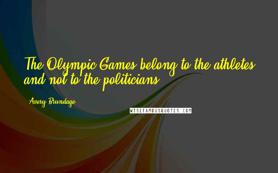 Avery Brundage Quotes: The Olympic Games belong to the athletes and not to the politicians.