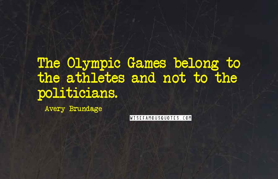 Avery Brundage Quotes: The Olympic Games belong to the athletes and not to the politicians.