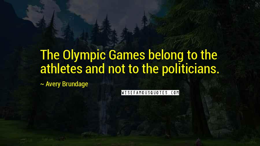 Avery Brundage Quotes: The Olympic Games belong to the athletes and not to the politicians.