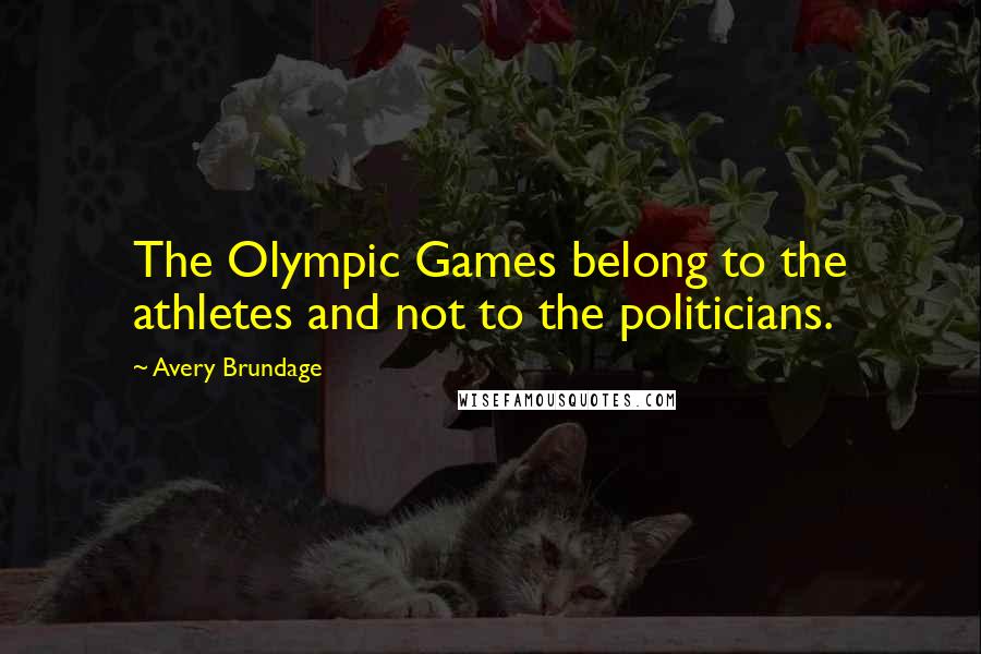 Avery Brundage Quotes: The Olympic Games belong to the athletes and not to the politicians.