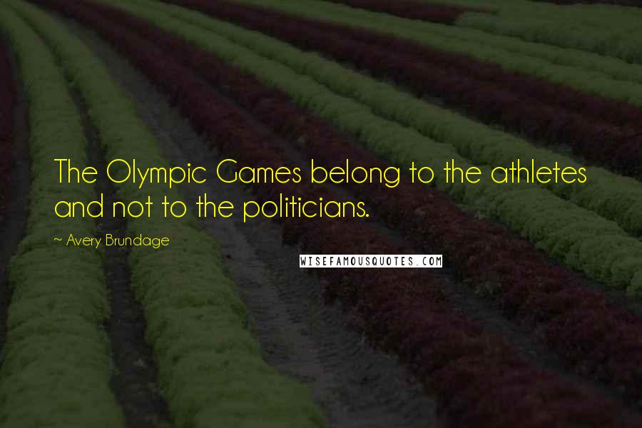 Avery Brundage Quotes: The Olympic Games belong to the athletes and not to the politicians.