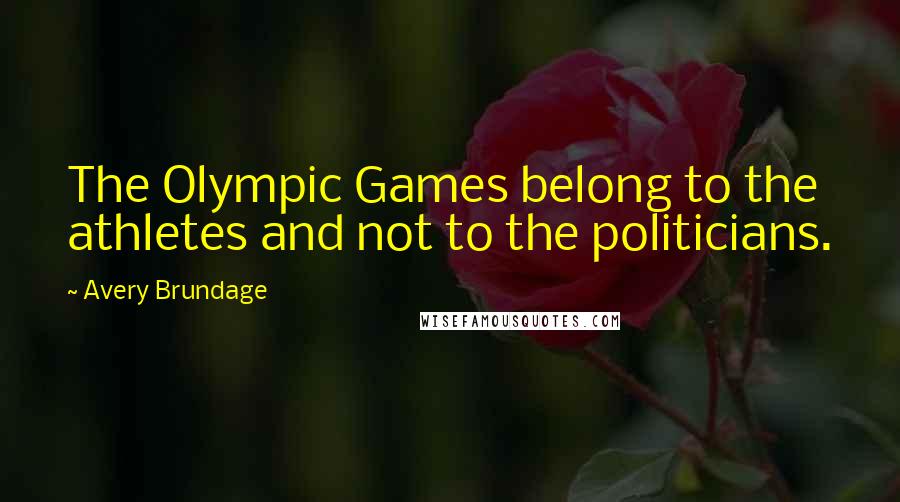 Avery Brundage Quotes: The Olympic Games belong to the athletes and not to the politicians.