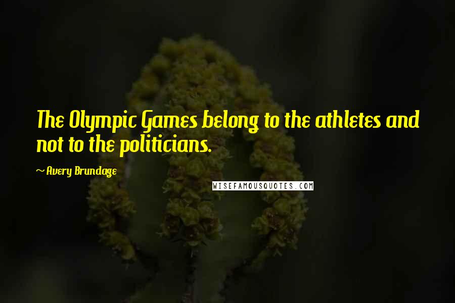 Avery Brundage Quotes: The Olympic Games belong to the athletes and not to the politicians.