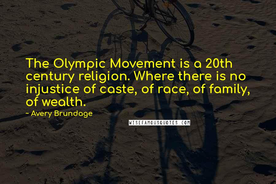 Avery Brundage Quotes: The Olympic Movement is a 20th century religion. Where there is no injustice of caste, of race, of family, of wealth.