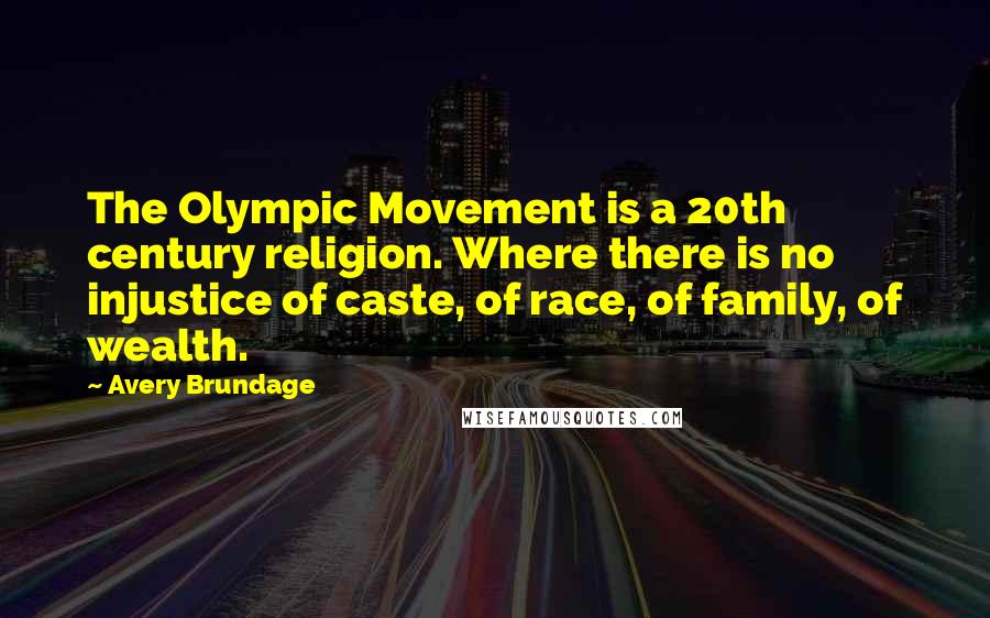 Avery Brundage Quotes: The Olympic Movement is a 20th century religion. Where there is no injustice of caste, of race, of family, of wealth.