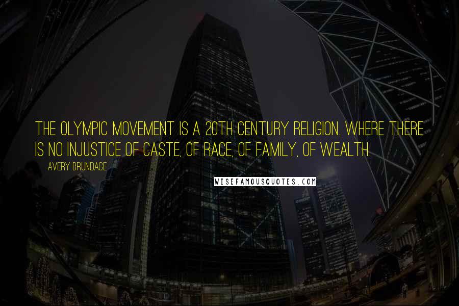 Avery Brundage Quotes: The Olympic Movement is a 20th century religion. Where there is no injustice of caste, of race, of family, of wealth.