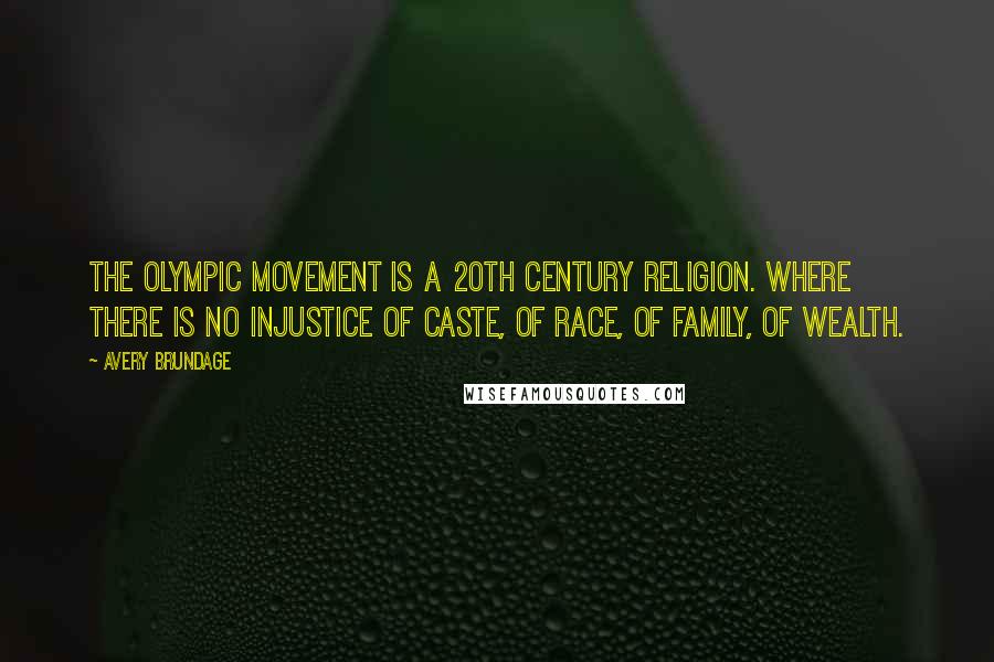 Avery Brundage Quotes: The Olympic Movement is a 20th century religion. Where there is no injustice of caste, of race, of family, of wealth.