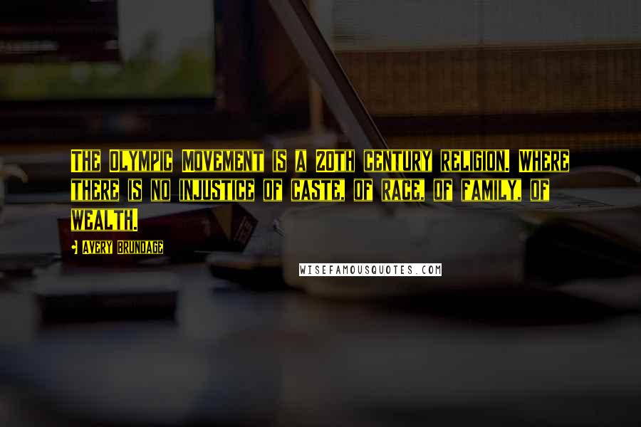 Avery Brundage Quotes: The Olympic Movement is a 20th century religion. Where there is no injustice of caste, of race, of family, of wealth.