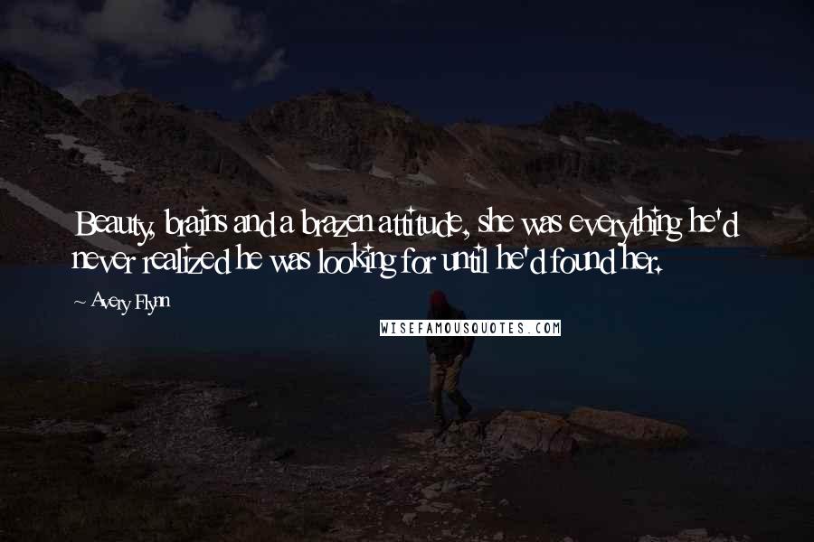 Avery Flynn Quotes: Beauty, brains and a brazen attitude, she was everything he'd never realized he was looking for until he'd found her.
