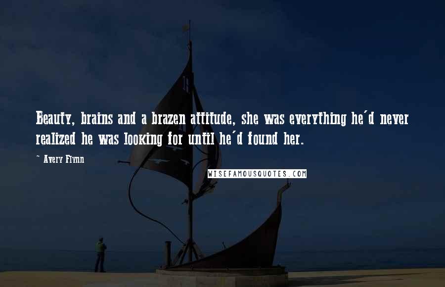 Avery Flynn Quotes: Beauty, brains and a brazen attitude, she was everything he'd never realized he was looking for until he'd found her.