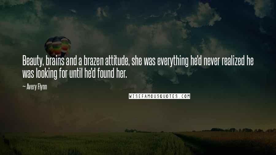 Avery Flynn Quotes: Beauty, brains and a brazen attitude, she was everything he'd never realized he was looking for until he'd found her.