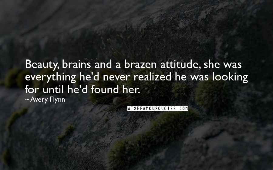 Avery Flynn Quotes: Beauty, brains and a brazen attitude, she was everything he'd never realized he was looking for until he'd found her.