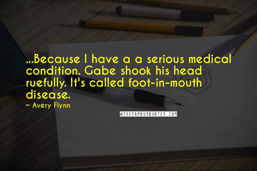 Avery Flynn Quotes: ...Because I have a a serious medical condition. Gabe shook his head ruefully. It's called foot-in-mouth disease.