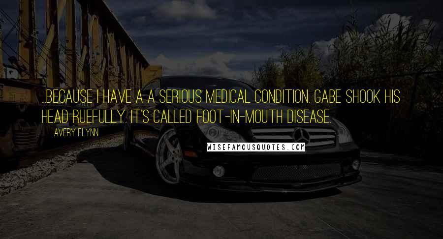 Avery Flynn Quotes: ...Because I have a a serious medical condition. Gabe shook his head ruefully. It's called foot-in-mouth disease.