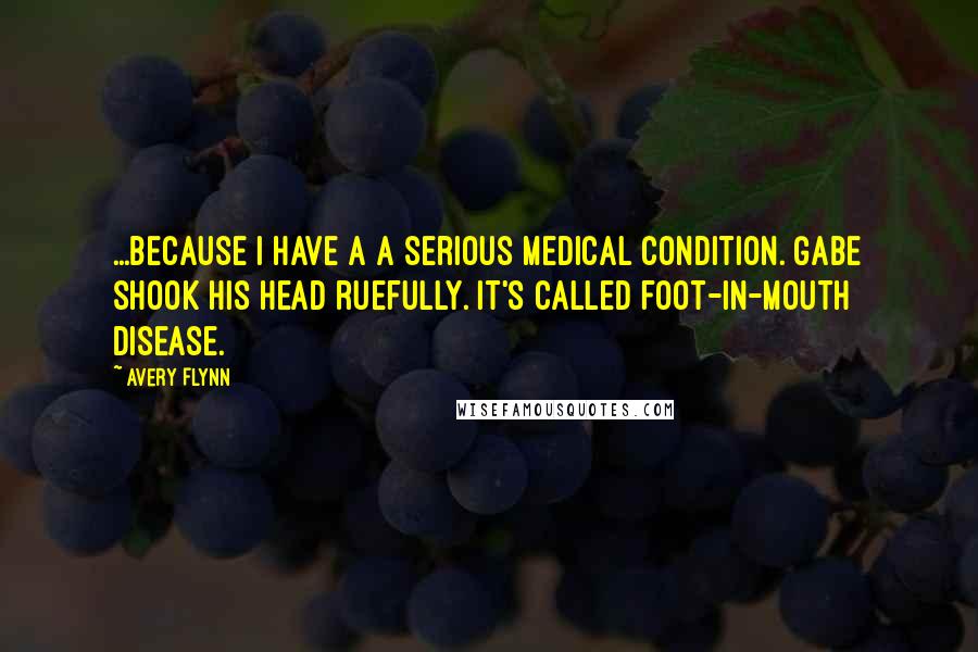 Avery Flynn Quotes: ...Because I have a a serious medical condition. Gabe shook his head ruefully. It's called foot-in-mouth disease.