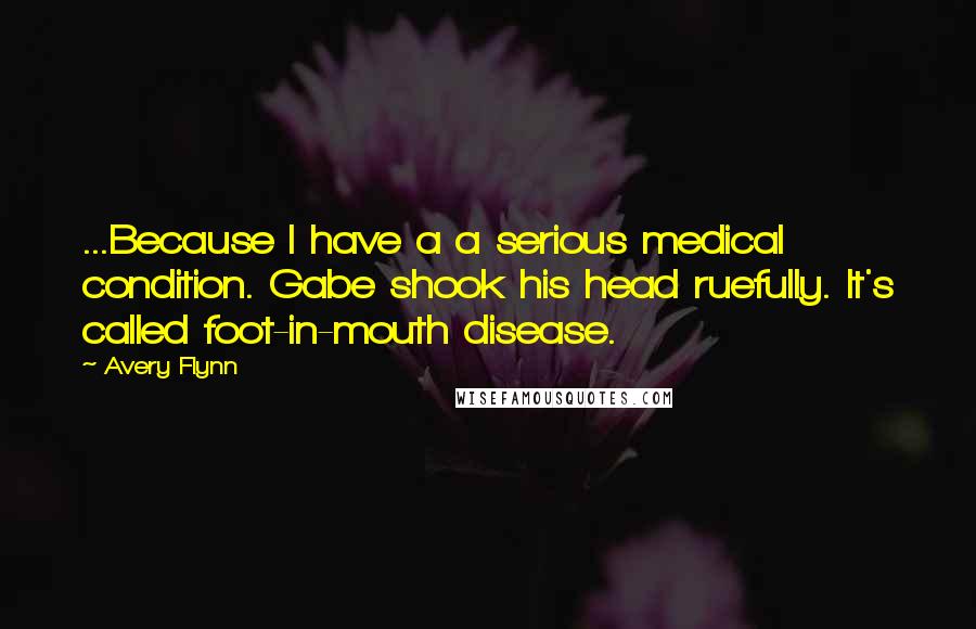 Avery Flynn Quotes: ...Because I have a a serious medical condition. Gabe shook his head ruefully. It's called foot-in-mouth disease.