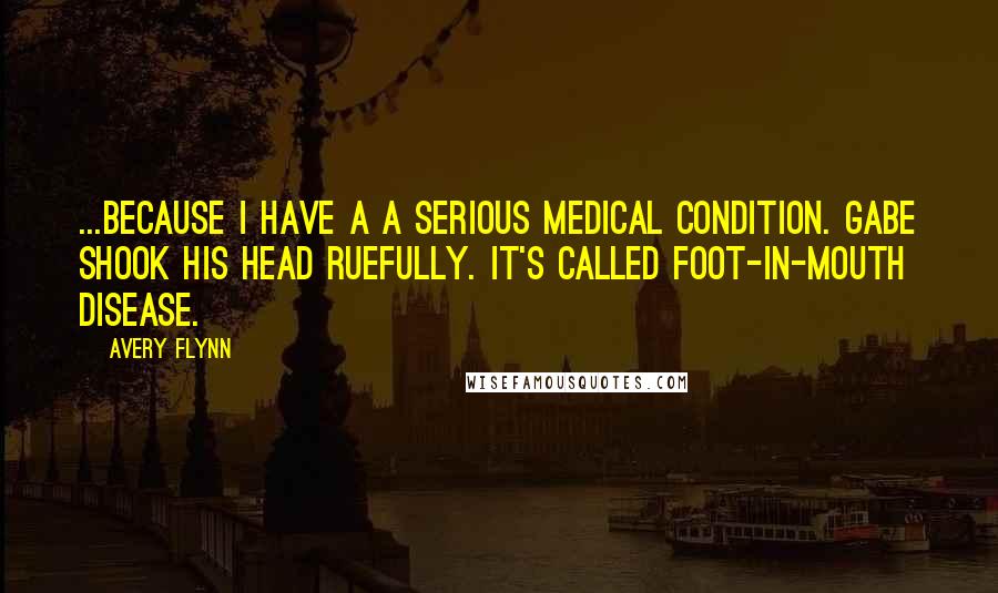 Avery Flynn Quotes: ...Because I have a a serious medical condition. Gabe shook his head ruefully. It's called foot-in-mouth disease.