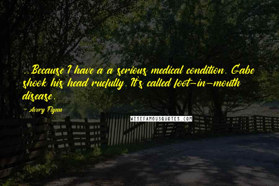 Avery Flynn Quotes: ...Because I have a a serious medical condition. Gabe shook his head ruefully. It's called foot-in-mouth disease.