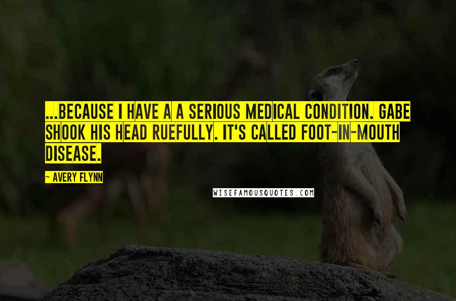 Avery Flynn Quotes: ...Because I have a a serious medical condition. Gabe shook his head ruefully. It's called foot-in-mouth disease.