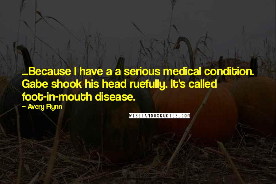 Avery Flynn Quotes: ...Because I have a a serious medical condition. Gabe shook his head ruefully. It's called foot-in-mouth disease.