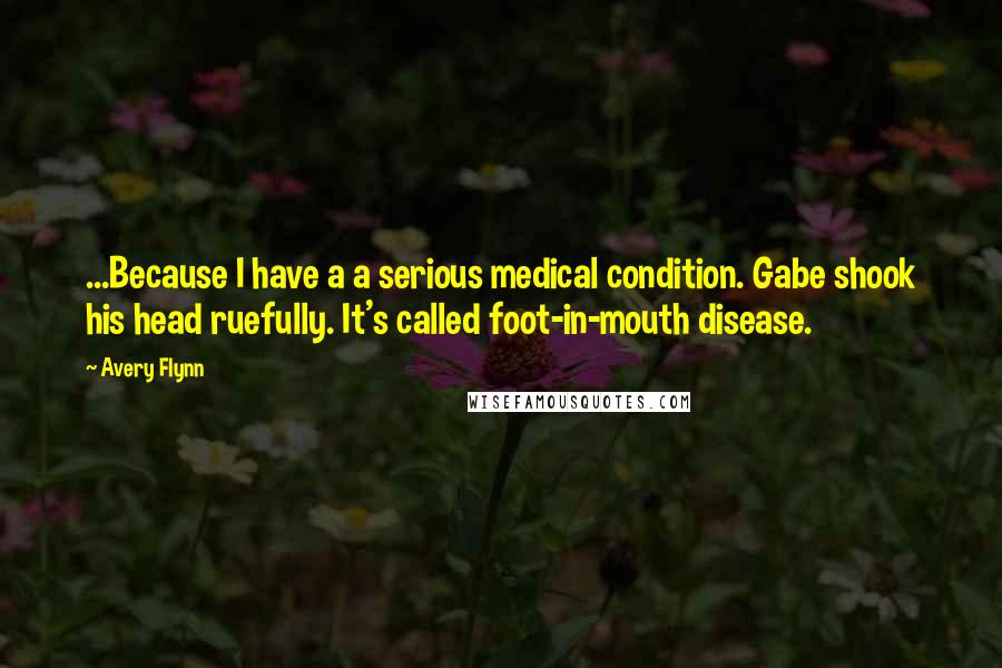 Avery Flynn Quotes: ...Because I have a a serious medical condition. Gabe shook his head ruefully. It's called foot-in-mouth disease.