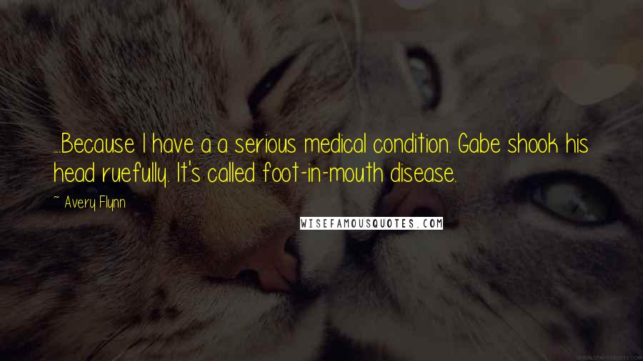 Avery Flynn Quotes: ...Because I have a a serious medical condition. Gabe shook his head ruefully. It's called foot-in-mouth disease.