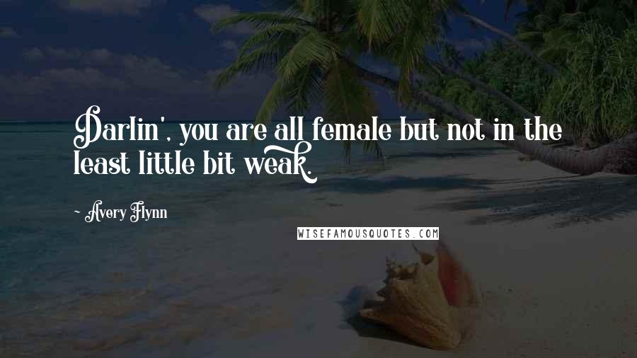 Avery Flynn Quotes: Darlin', you are all female but not in the least little bit weak.