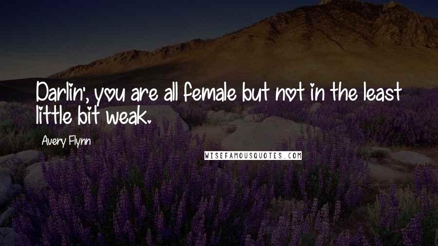 Avery Flynn Quotes: Darlin', you are all female but not in the least little bit weak.