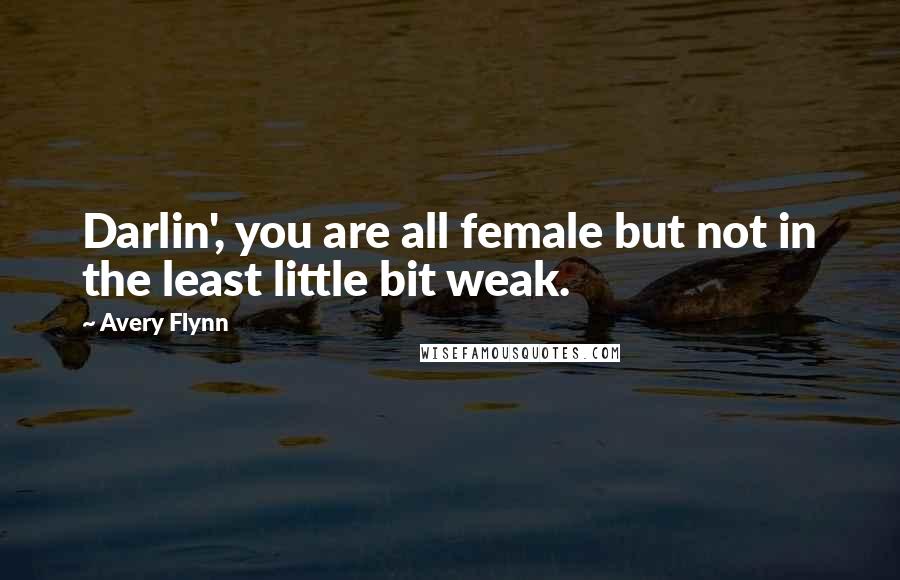 Avery Flynn Quotes: Darlin', you are all female but not in the least little bit weak.