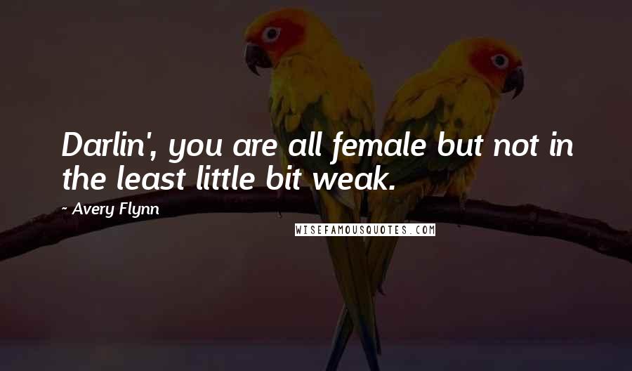 Avery Flynn Quotes: Darlin', you are all female but not in the least little bit weak.