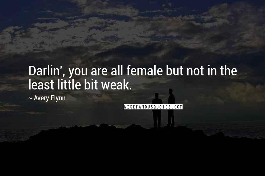 Avery Flynn Quotes: Darlin', you are all female but not in the least little bit weak.