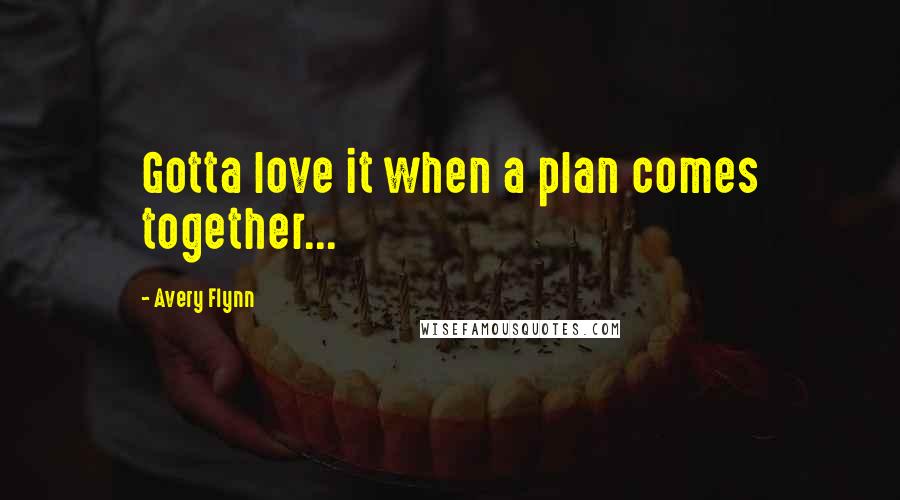 Avery Flynn Quotes: Gotta love it when a plan comes together...