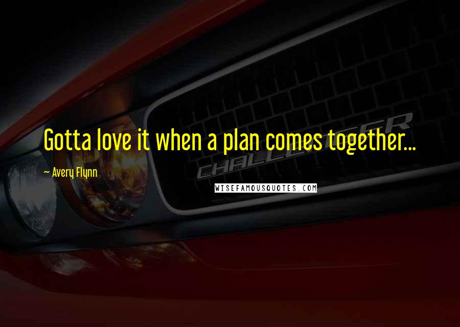 Avery Flynn Quotes: Gotta love it when a plan comes together...