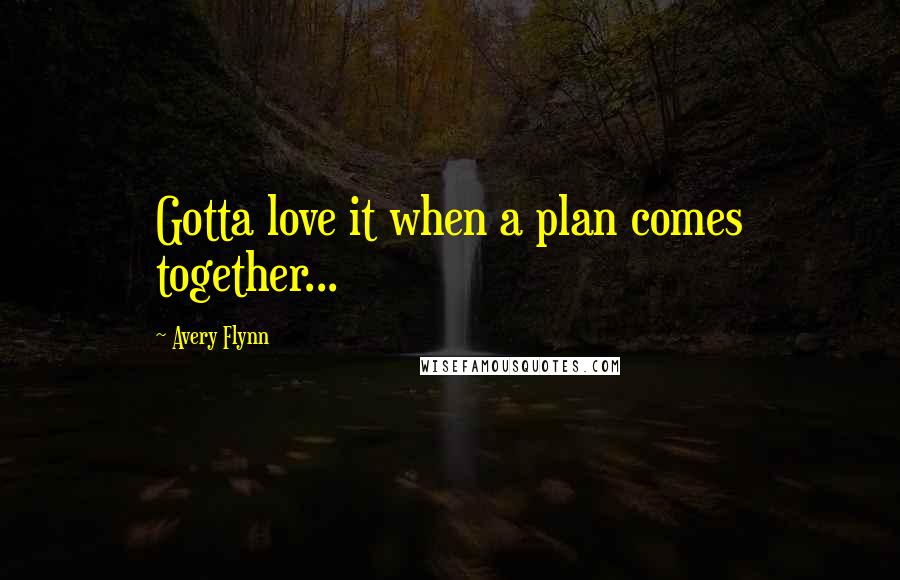 Avery Flynn Quotes: Gotta love it when a plan comes together...