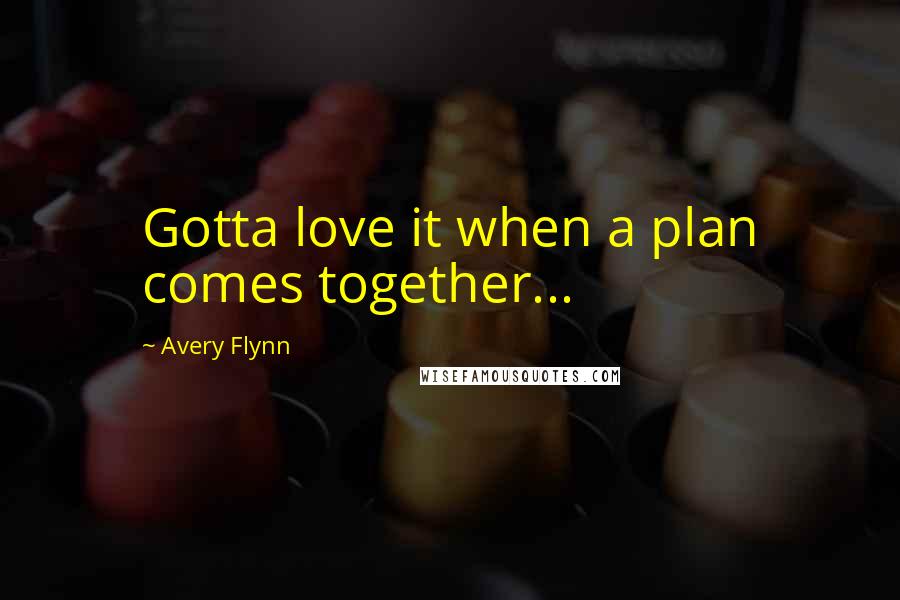 Avery Flynn Quotes: Gotta love it when a plan comes together...