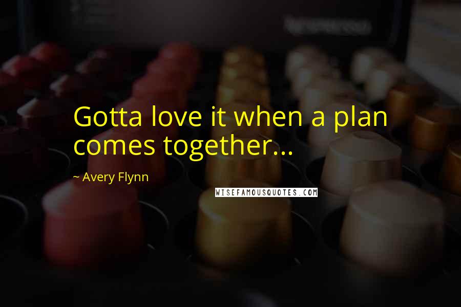 Avery Flynn Quotes: Gotta love it when a plan comes together...