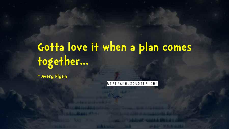 Avery Flynn Quotes: Gotta love it when a plan comes together...