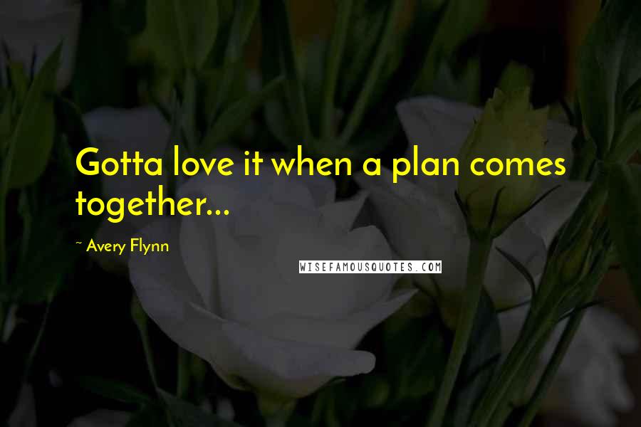 Avery Flynn Quotes: Gotta love it when a plan comes together...