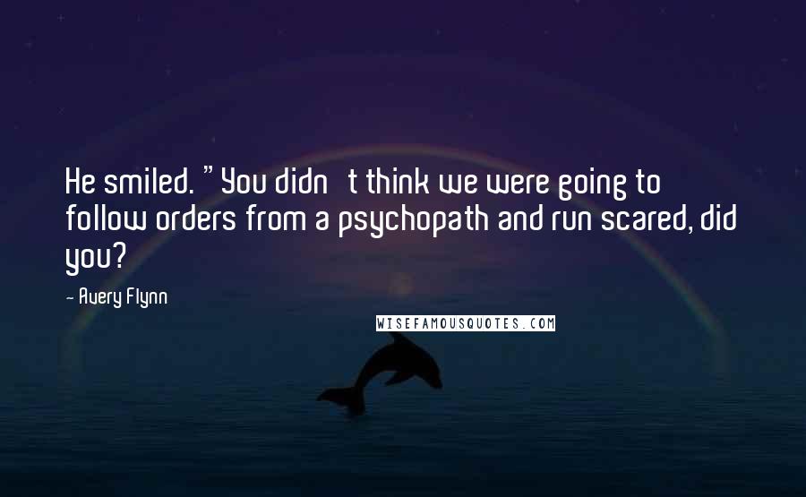 Avery Flynn Quotes: He smiled. "You didn't think we were going to follow orders from a psychopath and run scared, did you?