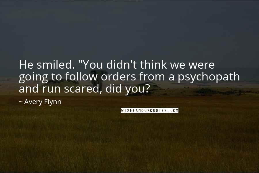 Avery Flynn Quotes: He smiled. "You didn't think we were going to follow orders from a psychopath and run scared, did you?